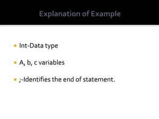  Int-Data type
 A, b, c variables
 ;-Identifies the end of statement.
 