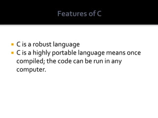  C is a robust language
 C is a highly portable language means once
compiled; the code can be run in any
computer.
 