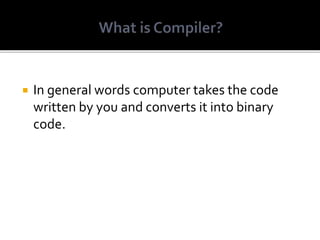  In general words computer takes the code
written by you and converts it into binary
code.
 