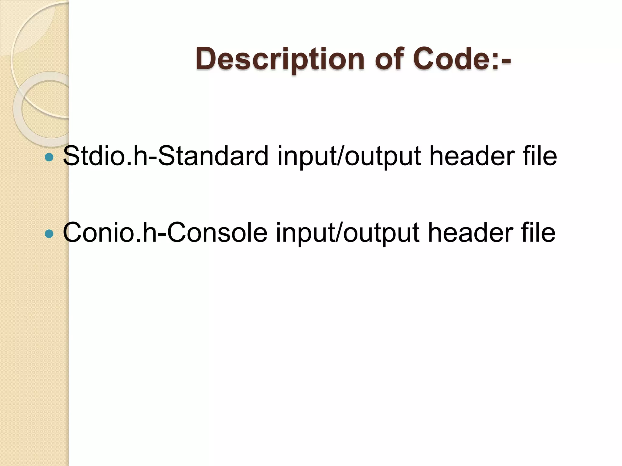 Description of Code:-
 Stdio.h-Standard input/output header file
 Conio.h-Console input/output header file
 