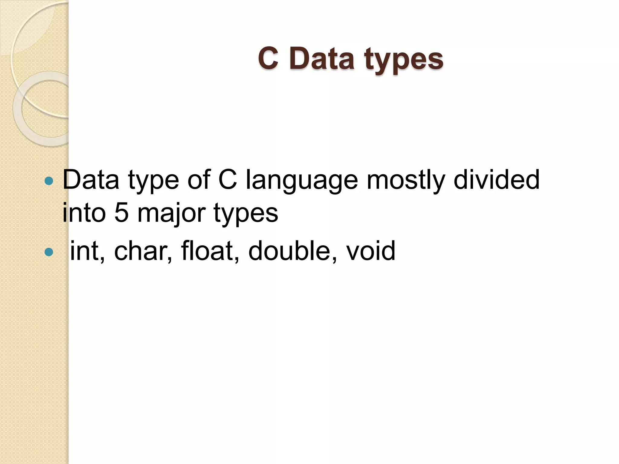 C Data types
 Data type of C language mostly divided
into 5 major types
 int, char, float, double, void
 