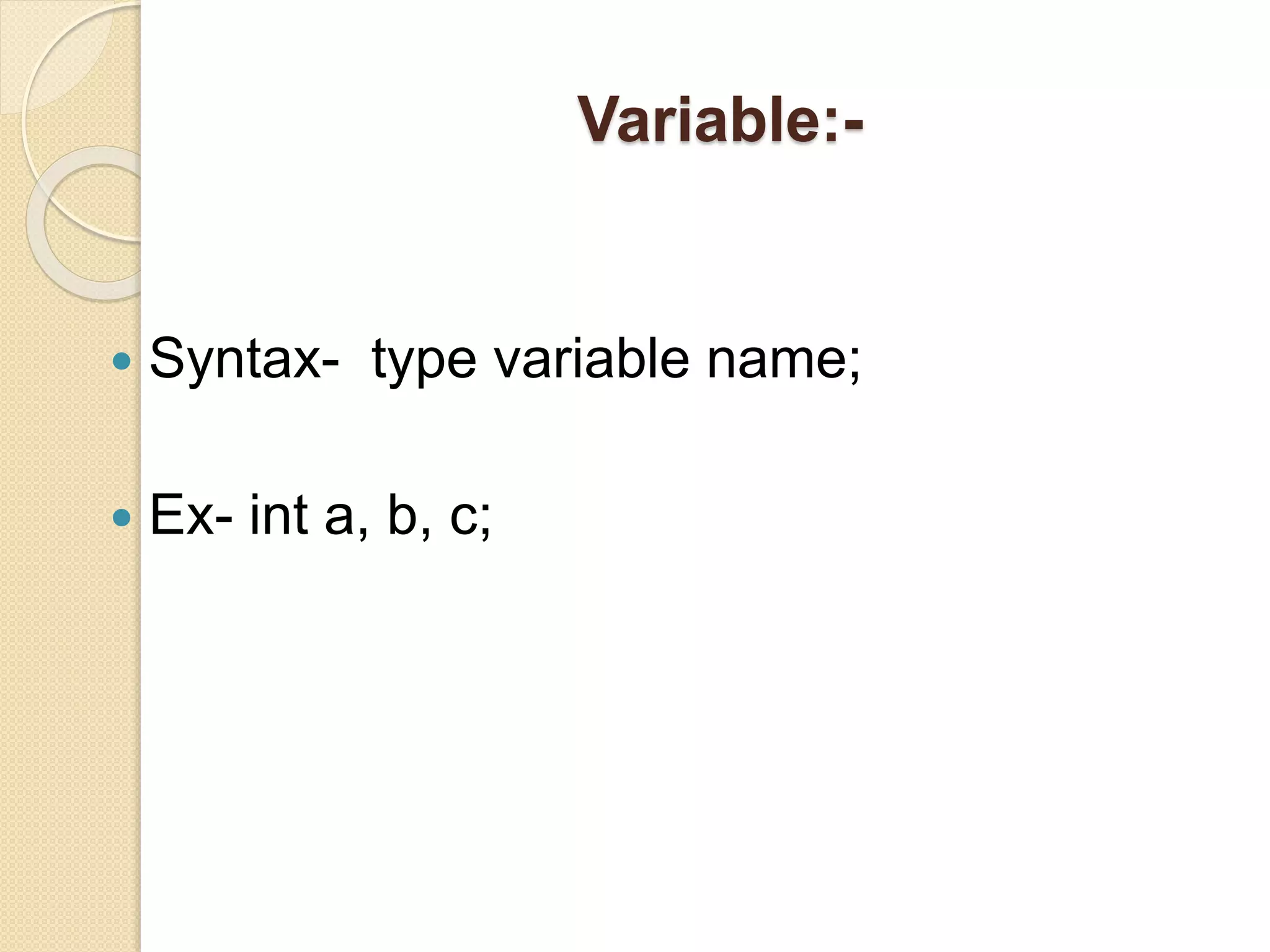 Variable:-
 Syntax- type variable name;
 Ex- int a, b, c;
 