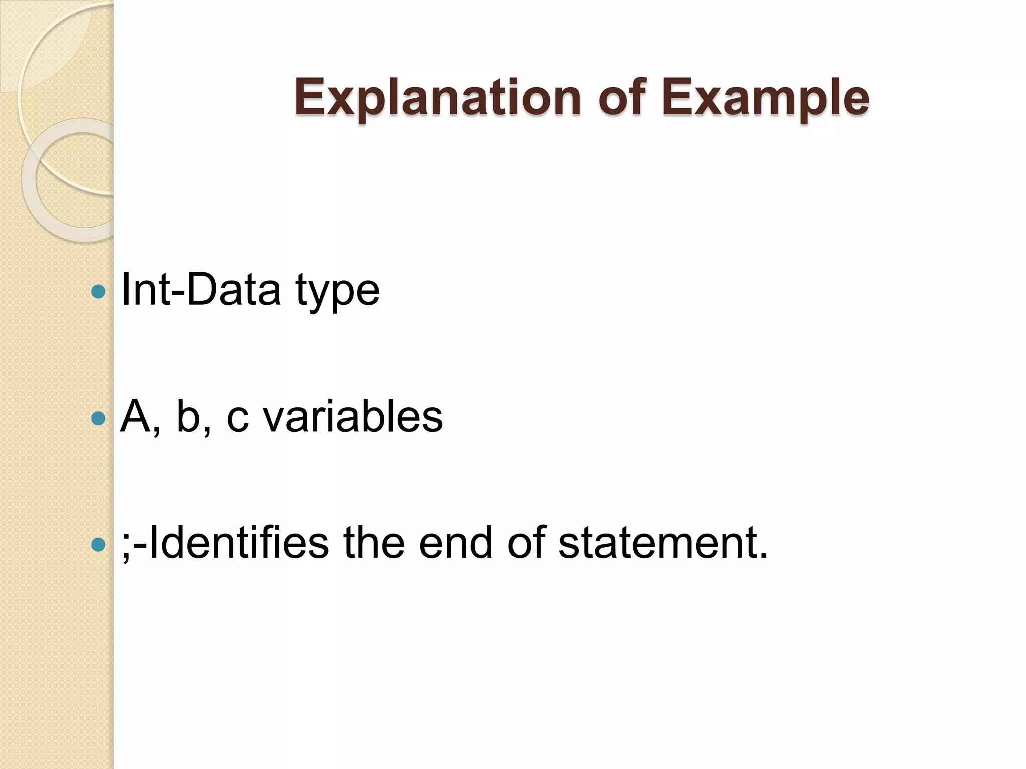 Explanation of Example
 Int-Data type
 A, b, c variables
 ;-Identifies the end of statement.
 