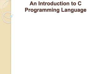 An Introduction to C
Programming Language
 