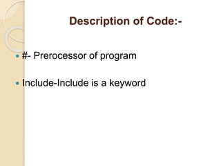 Description of Code:-
 #- Prerocessor of program
 Include-Include is a keyword
 