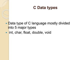 C Data types
 Data type of C language mostly divided
into 5 major types
 int, char, float, double, void
 