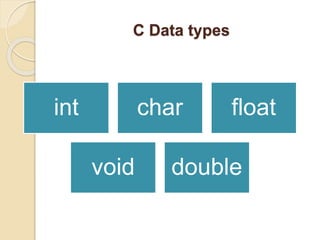 C Data types
int char float
void double
 