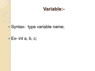 Variable:-
 Syntax- type variable name;
 Ex- int a, b, c;
 