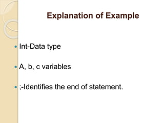 Explanation of Example
 Int-Data type
 A, b, c variables
 ;-Identifies the end of statement.
 