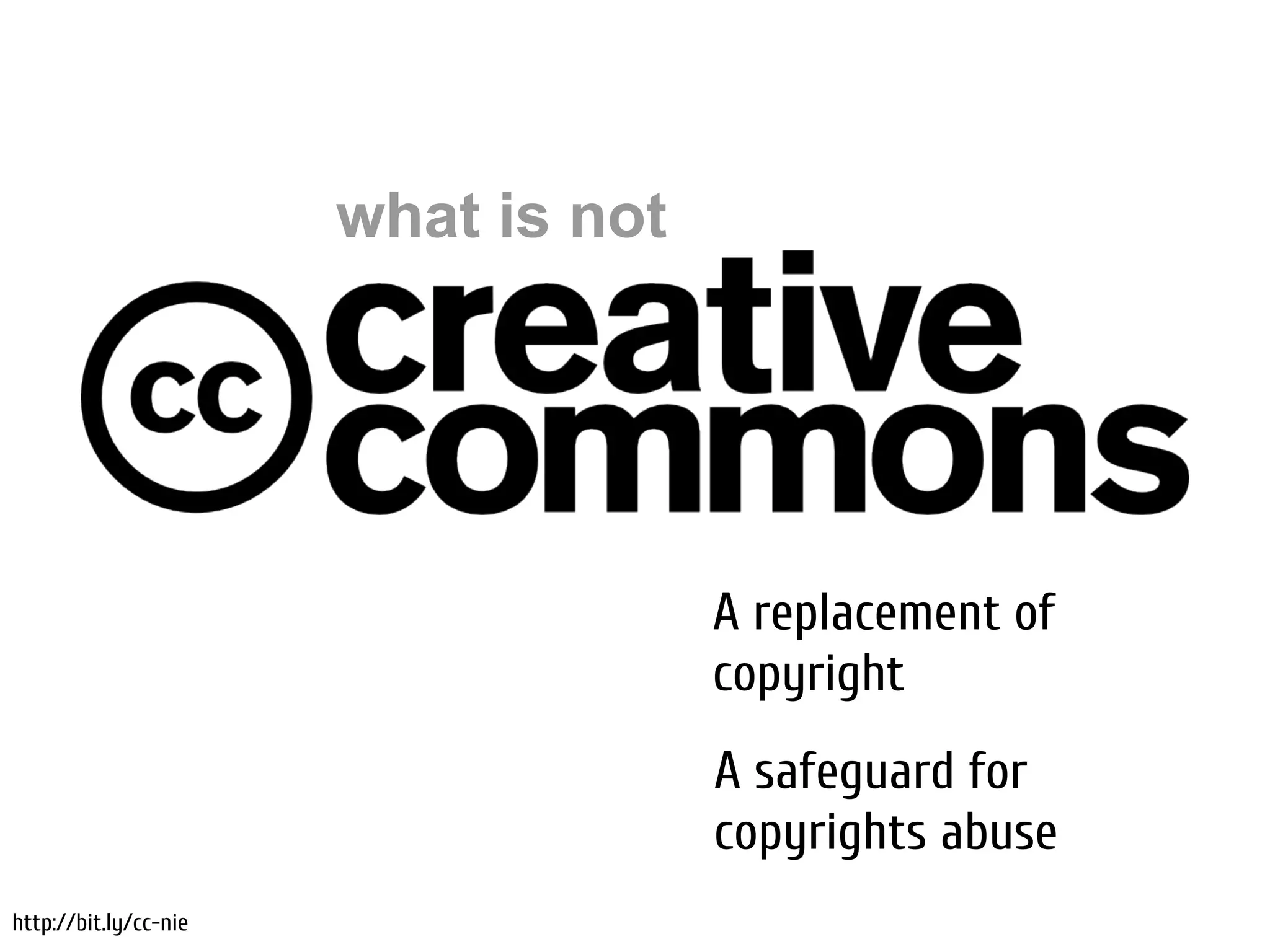 what is not




                                     Not a replacement
                                     of copyright
                                     Not a safeguard for
                                     copyrights abuse
http://bit.ly/cc-nie
 