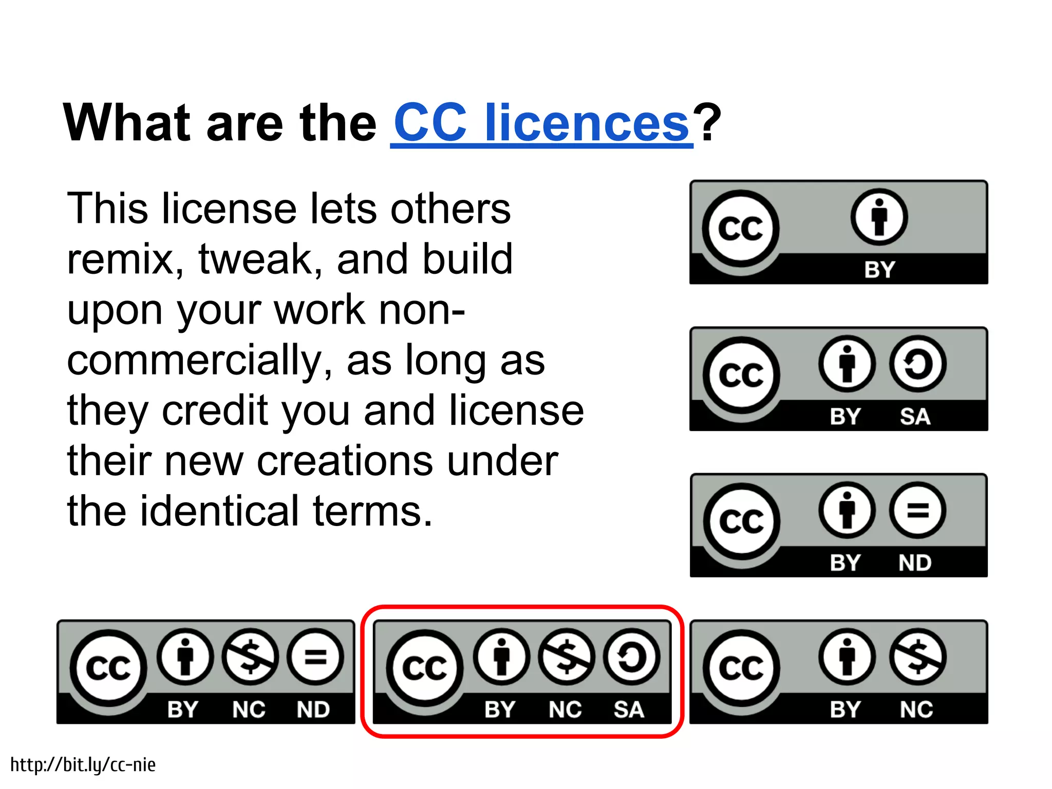 What are the CC licences?
       This license lets others
       remix, tweak, and build
       upon your work non-
       commercially, as long as
       they credit you and license
       their new creations under
       the identical terms.




http://bit.ly/cc-nie
 