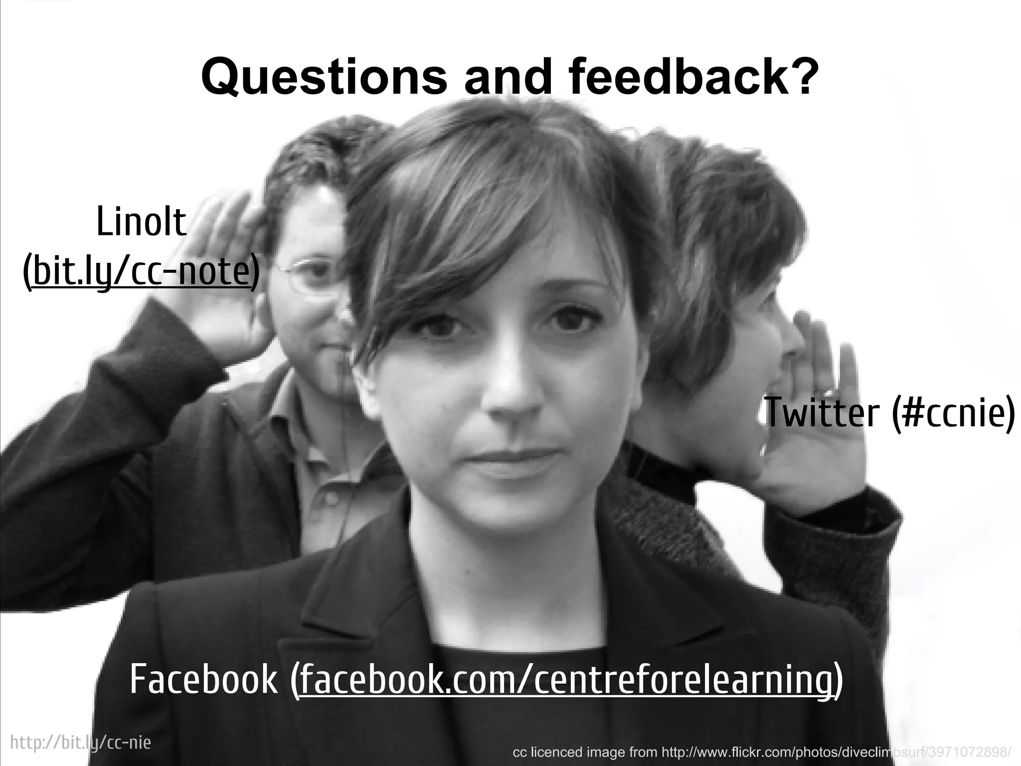 Questions and feedback?

       LinoIt
 (bit.ly/cc-note)


                                                                            Twitter (#ccnie)




                Facebook (facebook.com/centreforelearning)
http://bit.ly/cc-nie                  cc licenced image from http://www.flickr.com/photos/diveclimbsurf/3971072898/
 