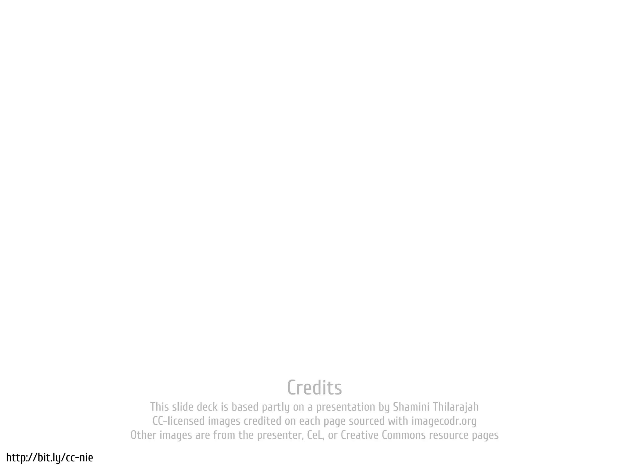 Credits
                           This slide deck is based partly on a presentation by Shamini Thilarajah
                           CC-licensed images credited on each page sourced with imagecodr.org
                       Other images are from the presenter, CeL, or Creative Commons resource pages
http://bit.ly/cc-nie
 
