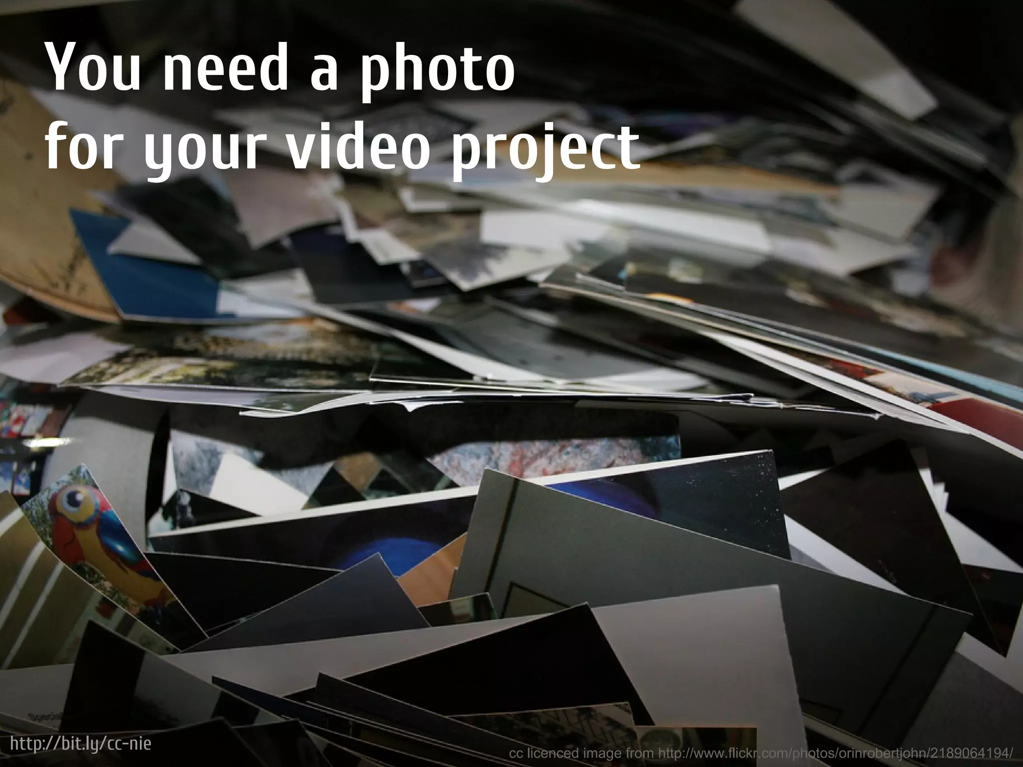 You need a photo
    for your video project




http://bit.ly/cc-nie   cc licenced image from http://www.flickr.com/photos/orinrobertjohn/2189064194/
 