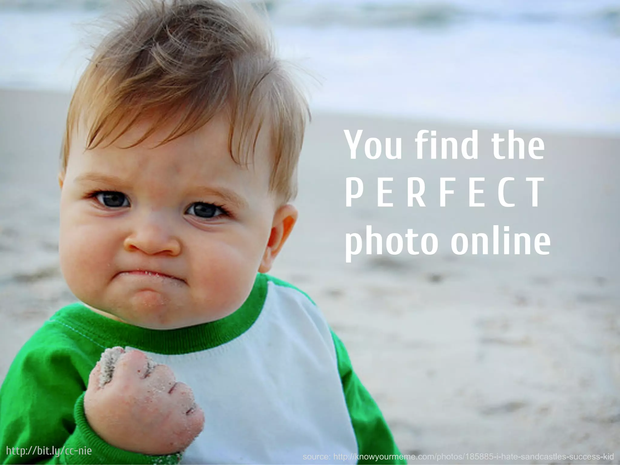 You find the
                                PERFECT
                                photo online



http://bit.ly/cc-nie   source: http://knowyourmeme.com/photos/185885-i-hate-sandcastles-success-kid
 