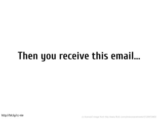 Then you receive this email...




http://bit.ly/cc-nie         cc licenced image from http://www.flickr.com/photos/sarahreido/3120872862/
 