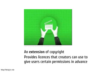 What is Creative Commons (CC)?




                       video source http://www.youtube.com/watch?v=2BESbnMJg9M



                       An extension of copyright
                       Provides licences that creators can use to
                       give users certain permissions in advance
http://bit.ly/cc-nie
 