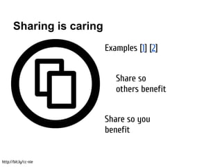 Sharing is caring
                           Examples [1] [2]


                              Share so
                              others benefit


                           Share so you
                           benefit


http://bit.ly/cc-nie
 