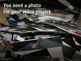 You need a photo
    for your video project




http://bit.ly/cc-nie   cc licenced image from http://www.flickr.com/photos/orinrobertjohn/2189064194/
 
