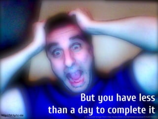 But you have less
http://bit.ly/cc-nie
                       than a day to complete it
                               cc licenced image from http://www.flickr.com/photos/courosa/4352878480/
 