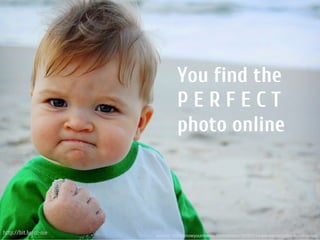 You find the
                                PERFECT
                                photo online



http://bit.ly/cc-nie   source: http://knowyourmeme.com/photos/185885-i-hate-sandcastles-success-kid
 