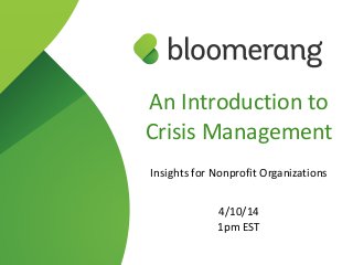An  Introduction  to   
Crisis  Management  
!
Insights  for  Nonprofit  Organizations  
!
4/10/14  
1pm  EST
 
