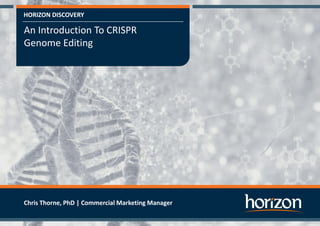 HORIZON DISCOVERY
An Introduction To CRISPR
Genome Editing
Chris Thorne, PhD | Commercial Marketing Manager
 