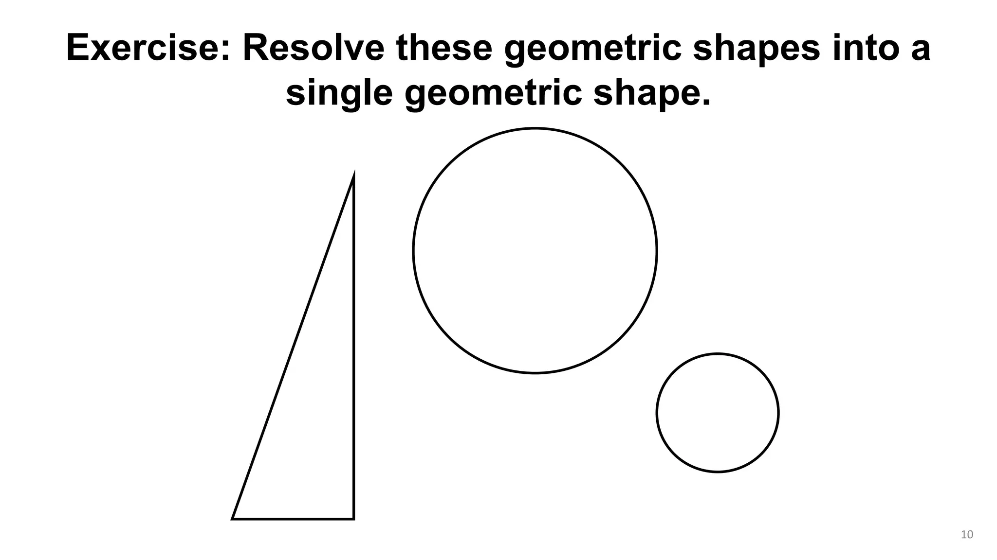 10
Exercise: Resolve these geometric shapes into a
single geometric shape.
 