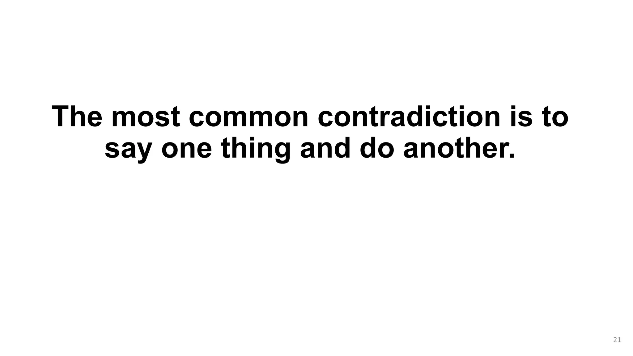 The most common contradiction is to
say one thing and do another.
21
 