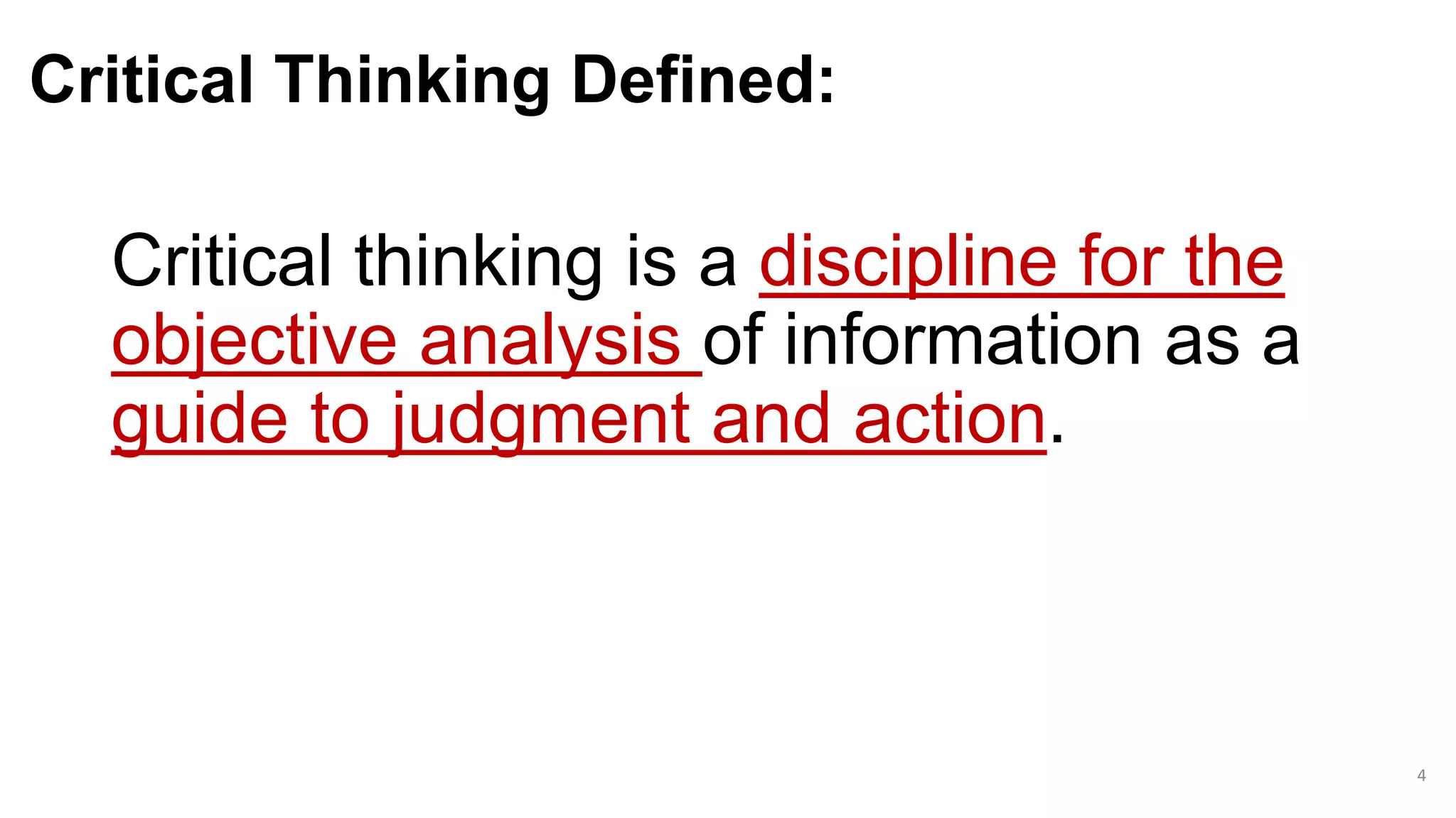 Critical Thinking Defined:
Critical thinking is a discipline for the
objective analysis of information as a
guide to judgment and action.
4
 