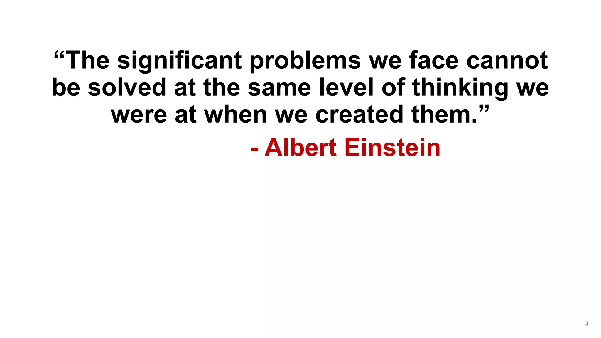 “The significant problems we face cannot
be solved at the same level of thinking we
were at when we created them.”
- Albert Einstein
9
 