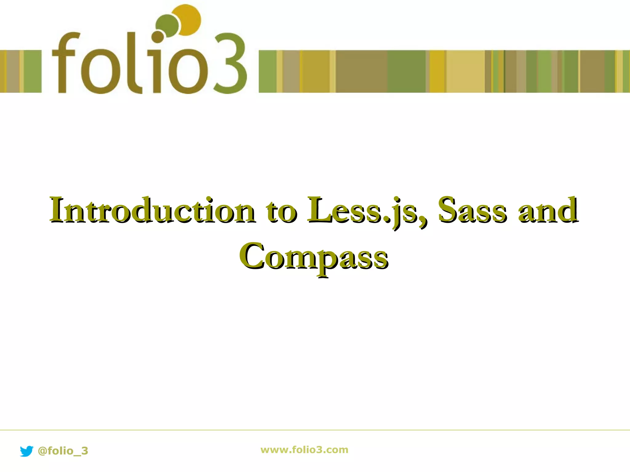 Introduction to Less.js, Sass andIntroduction to Less.js, Sass and
CompassCompass
www.folio3.com@folio_3
 