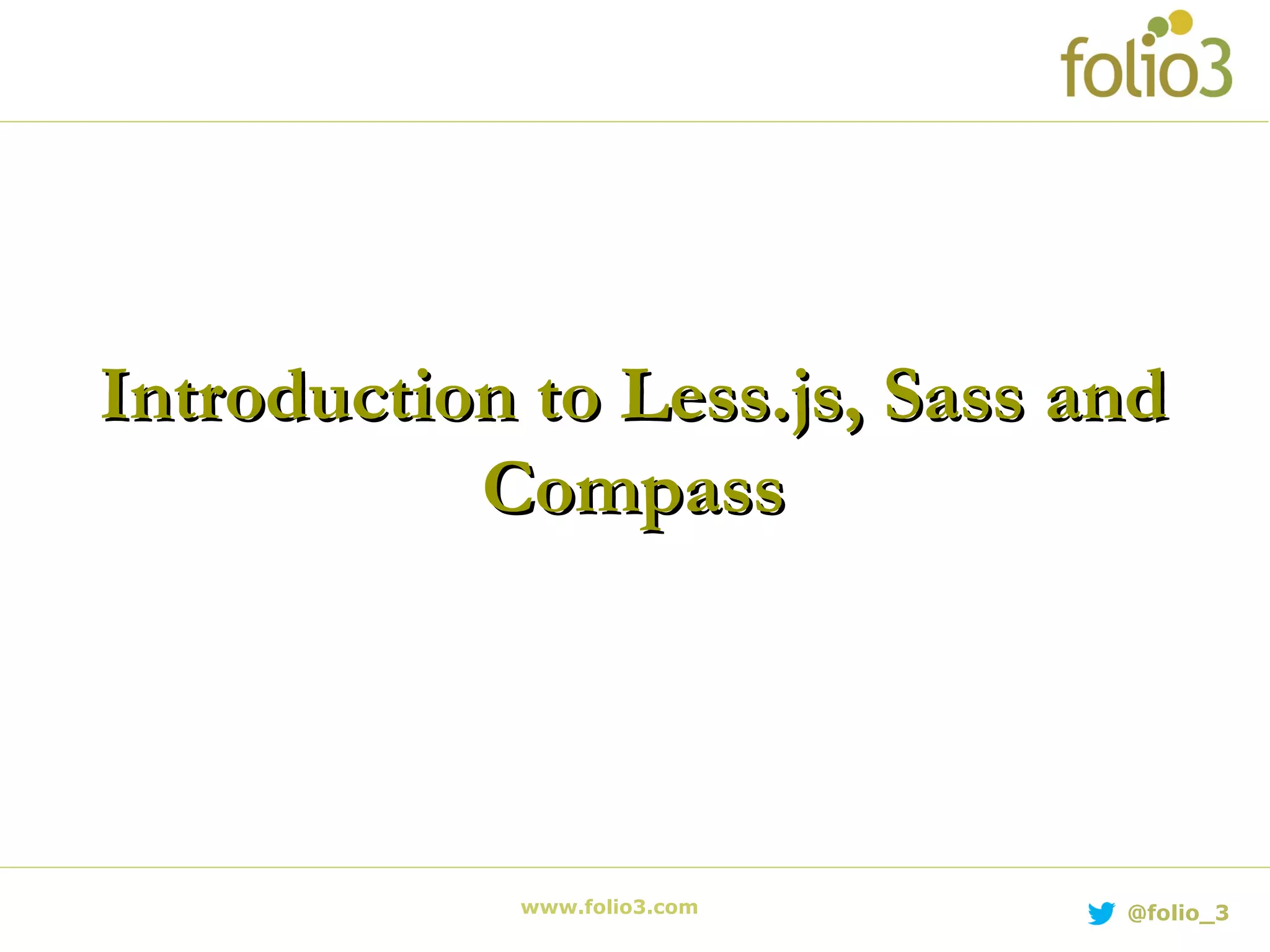 www.folio3.com @folio_3
Introduction to Less.js, Sass andIntroduction to Less.js, Sass and
CompassCompass
 