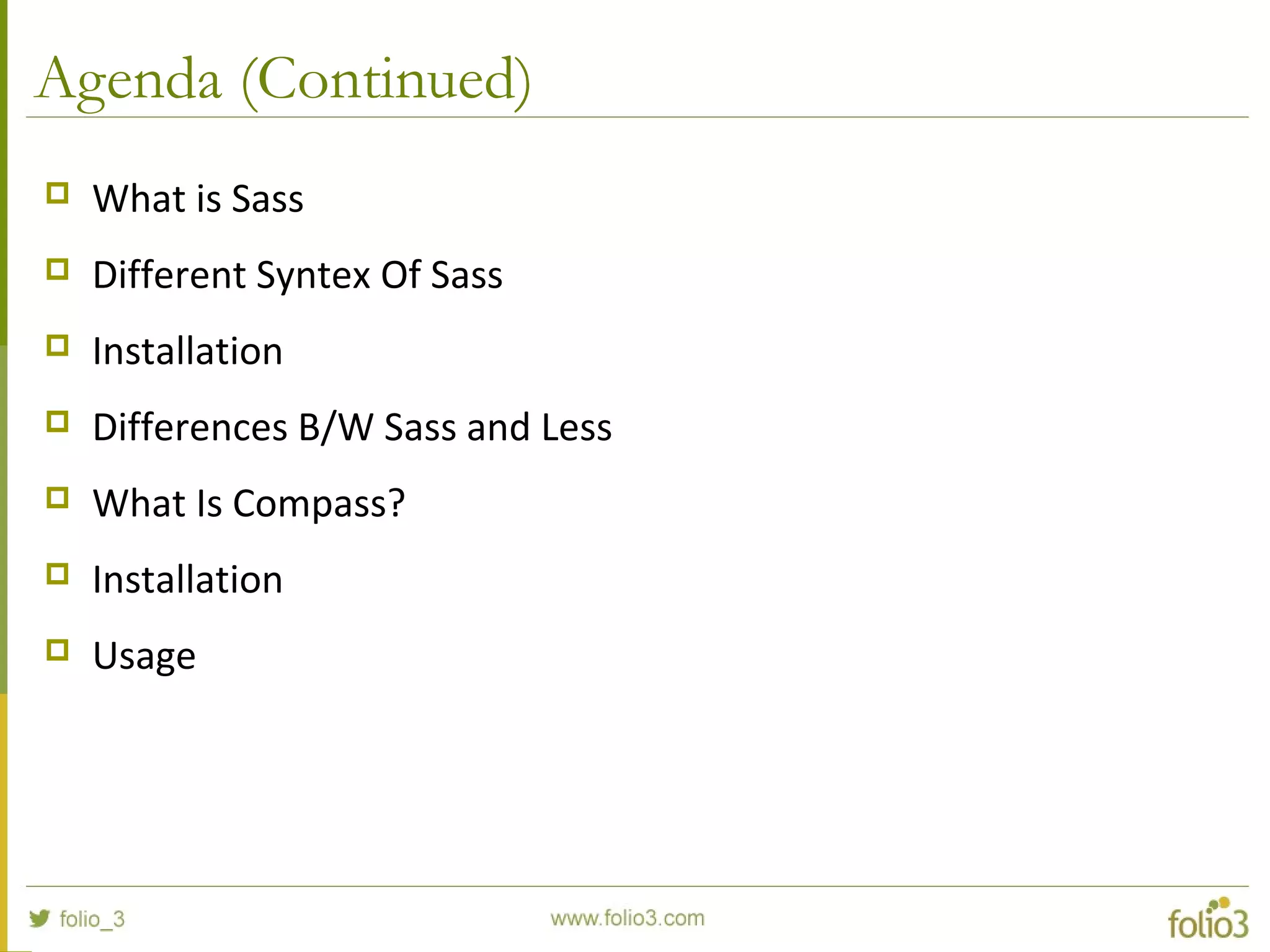 Agenda (Continued)
 What is Sass
 Different Syntex Of Sass
 Installation
 Differences B/W Sass and Less
 What Is Compass?
 Installation
 Usage
 