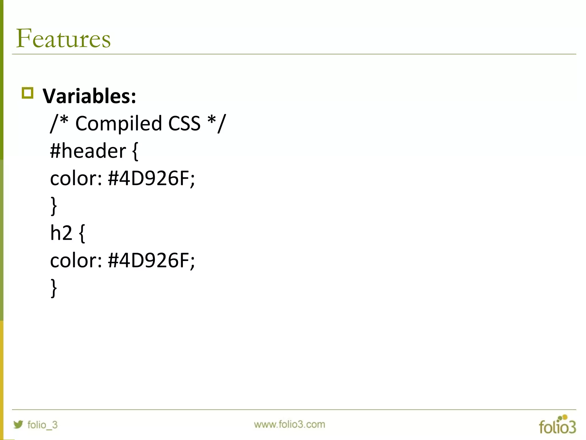 Features
 Variables:
/* Compiled CSS */
#header {
color: #4D926F;
}
h2 {
color: #4D926F;
}
 