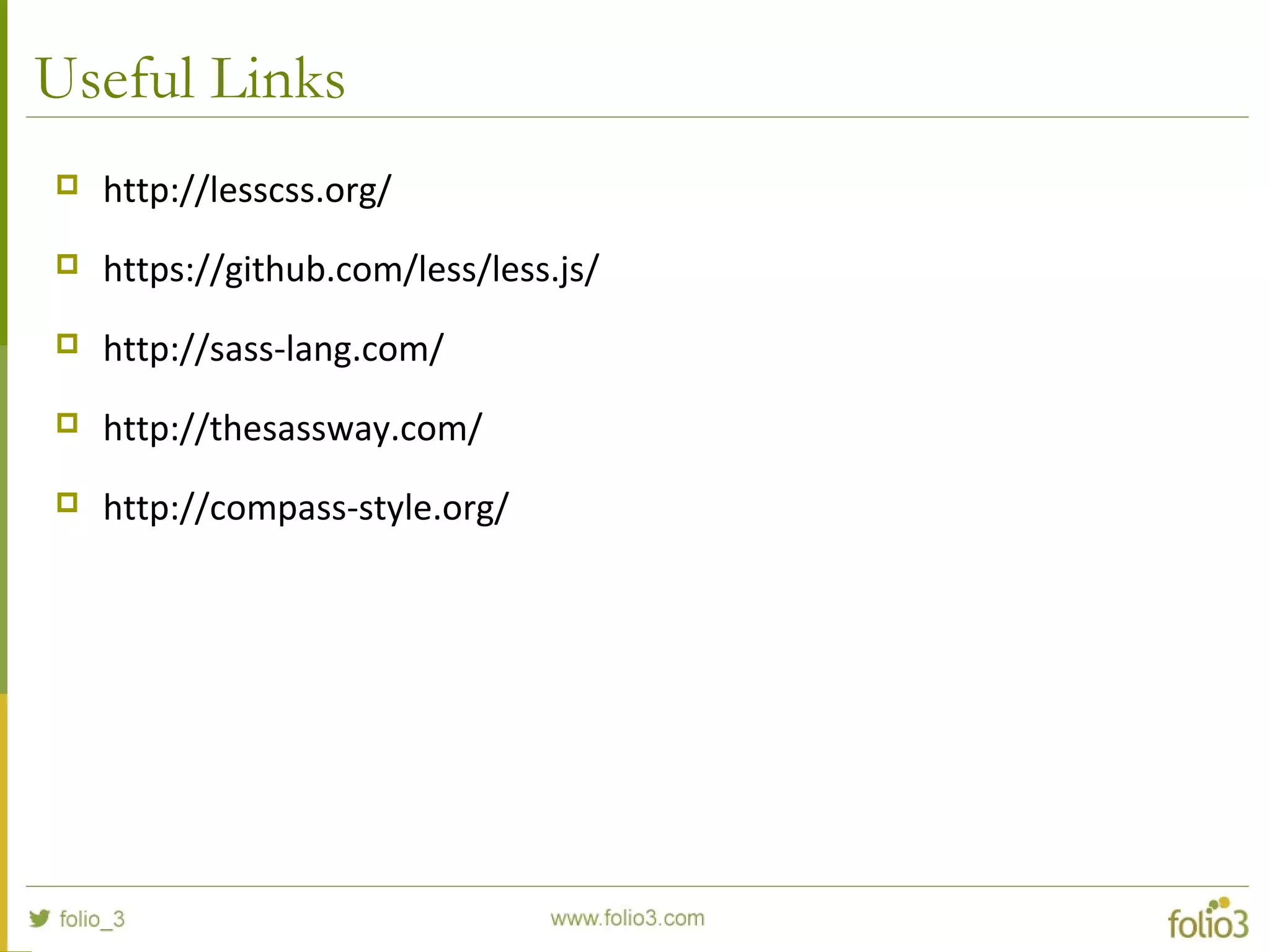 Useful Links
 http://lesscss.org/
 https://github.com/less/less.js/
 http://sass-lang.com/
 http://thesassway.com/
 http://compass-style.org/
 
