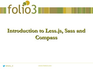 Introduction to Less.js, Sass andIntroduction to Less.js, Sass and
CompassCompass
www.folio3.com@folio_3
 