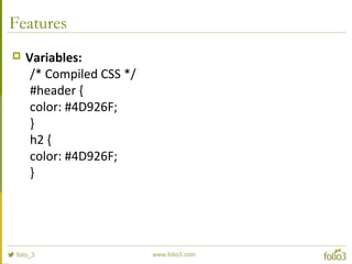 Features
 Variables:
/* Compiled CSS */
#header {
color: #4D926F;
}
h2 {
color: #4D926F;
}
 