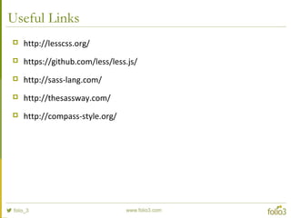 Useful Links
 http://lesscss.org/
 https://github.com/less/less.js/
 http://sass-lang.com/
 http://thesassway.com/
 http://compass-style.org/
 