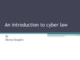 An introduction to cyber law
By
Shreya Sanghvi
 