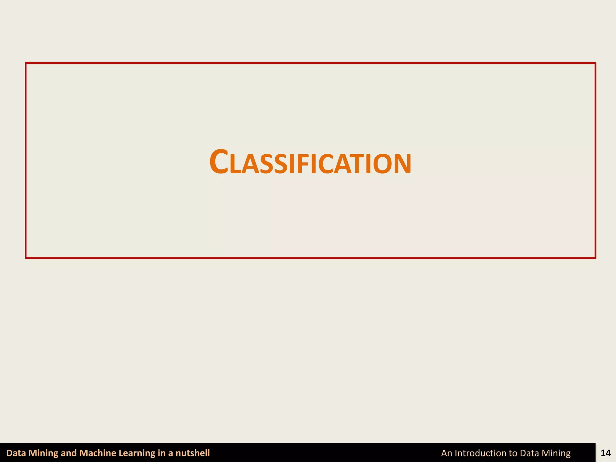 CLASSIFICATION




Data Mining and Machine Learning in a nutshell                An Introduction to Data Mining   14
 