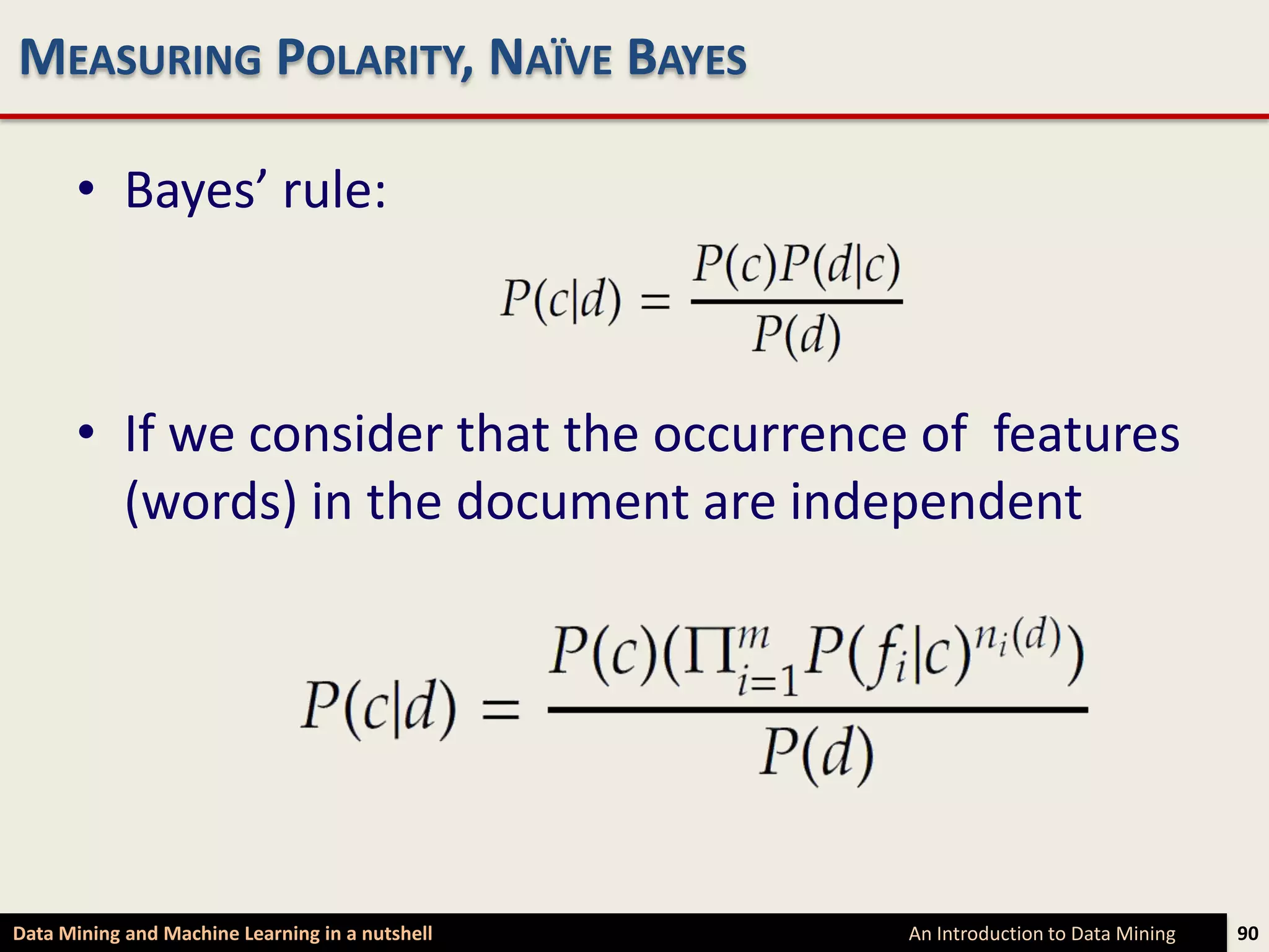 MEASURING POLARITY, NAÏVE BAYES

      • Bayes’ rule:



      • If we consider that the occurrence of features
        (words) in the document are independent




Data Mining and Machine Learning in a nutshell   An Introduction to Data Mining   90
 