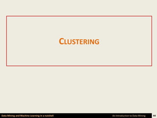 CLUSTERING




Data Mining and Machine Learning in a nutshell                An Introduction to Data Mining   44
 