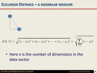 EUCLIDEAN DISTANCE – A DISSIMILAR MEASURE




      • Here n is the number of dimensions in the
        data vector

Data Mining and Machine Learning in a nutshell   An Introduction to Data Mining   48
 