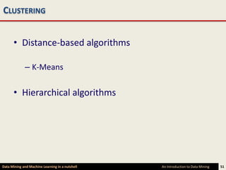 CLUSTERING


      • Distance-based algorithms

             – K-Means

      • Hierarchical algorithms




Data Mining and Machine Learning in a nutshell   An Introduction to Data Mining   51
 