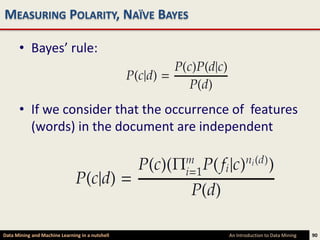 MEASURING POLARITY, NAÏVE BAYES

      • Bayes’ rule:



      • If we consider that the occurrence of features
        (words) in the document are independent




Data Mining and Machine Learning in a nutshell   An Introduction to Data Mining   90
 
