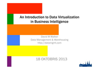 An Introduction to Data Virtualization
in Business Intelligence

David M Walker
Data Management & Warehousing
http://datamgmt.com

18 OKTOBRIS 2013

 