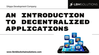An Introduction
to Decentralized
Applications
DApps Development Company
www.lbmblockchainsolutions.com
 