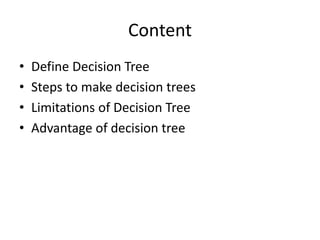 Content
• Define Decision Tree
• Steps to make decision trees
• Limitations of Decision Tree
• Advantage of decision tree
 