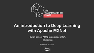 Julien Simon, AI/ML Evangelist, EMEA
@julsimon
November 8th, 2017
An introduction to Deep Learning
with Apache MXNet
 